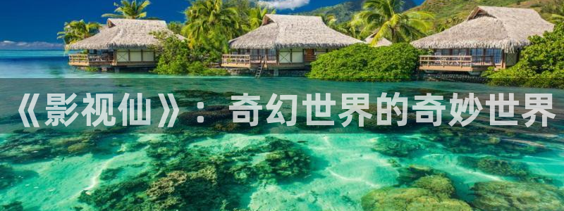 男人天堂神马影院：《影视仙》：奇幻世界的奇妙世界